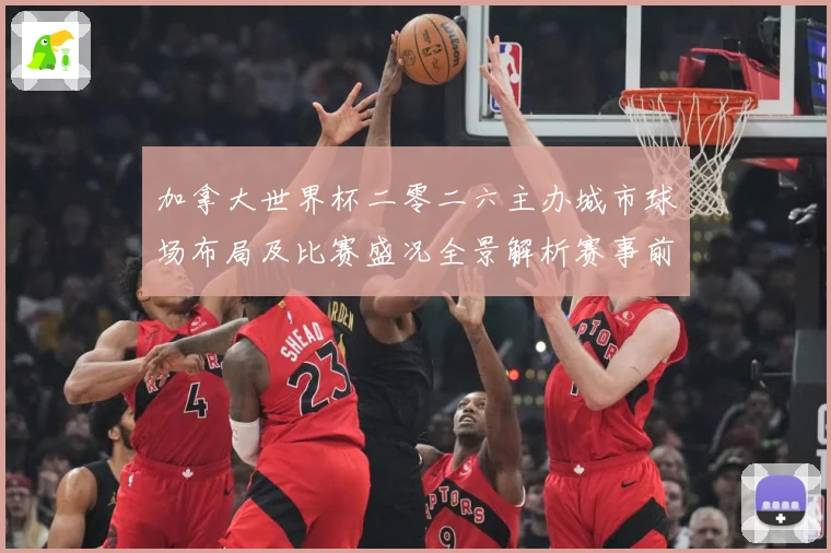 加拿大世界杯二零二六主办城市球场布局及比赛盛况全景解析赛事前瞻-深度解析