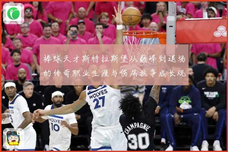 棒球天才斯特拉斯堡从巅峰到退场的传奇职业生涯与伤病抗争成长观察-深度解析