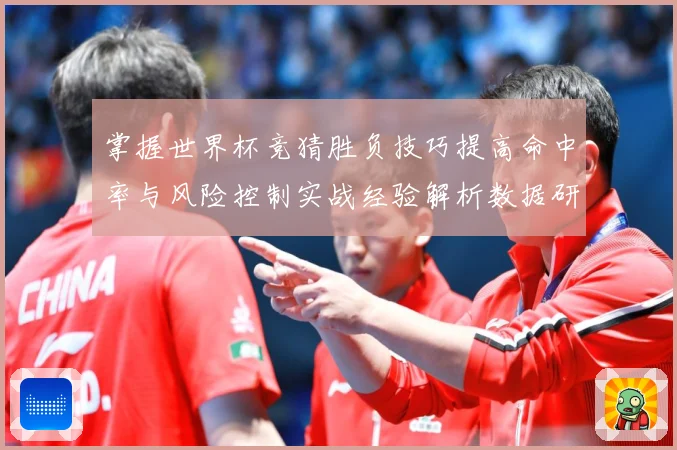 掌握世界杯竞猜胜负技巧提高命中率与风险控制实战经验解析数据研判-深度解析
