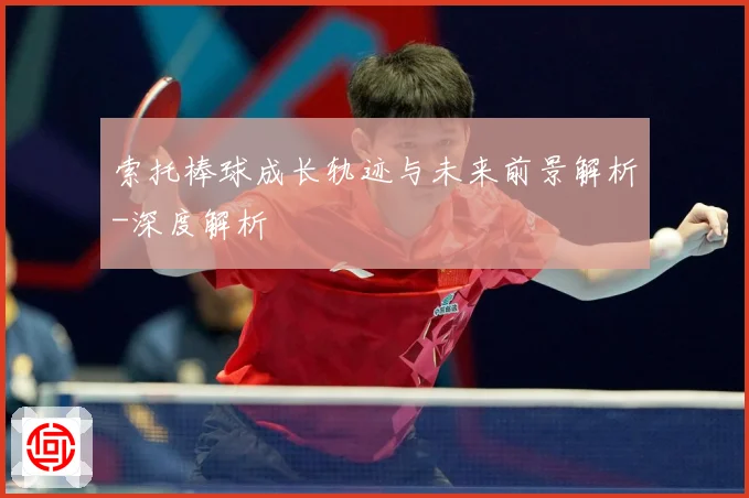 索托棒球成长轨迹与未来前景解析-深度解析