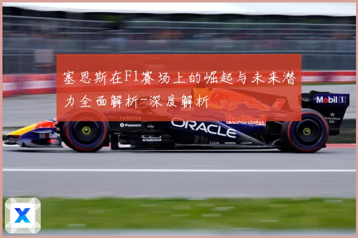 塞恩斯在F1赛场上的崛起与未来潜力全面解析-深度解析