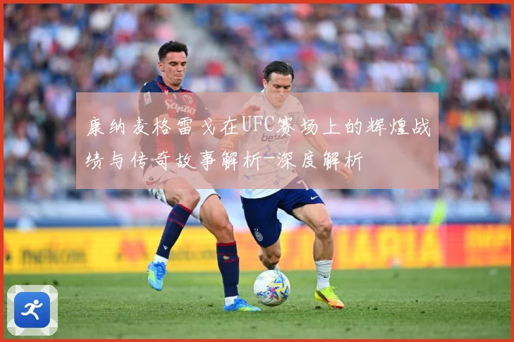康纳麦格雷戈在UFC赛场上的辉煌战绩与传奇故事解析-深度解析