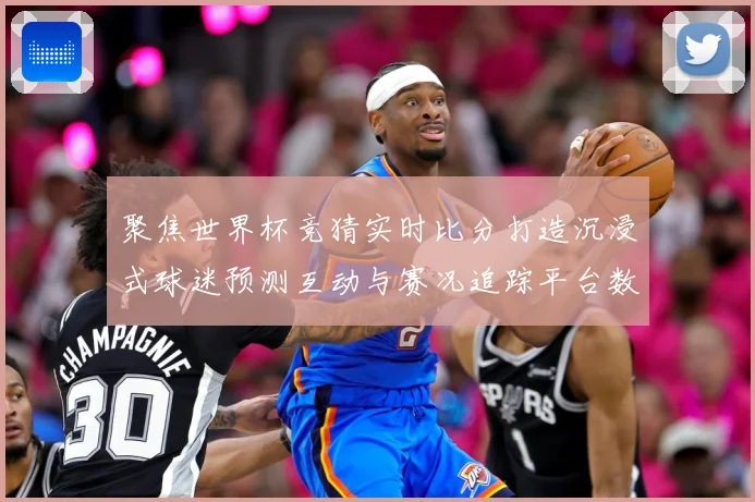 聚焦世界杯竞猜实时比分打造沉浸式球迷预测互动与赛况追踪平台数据研判-深度解析