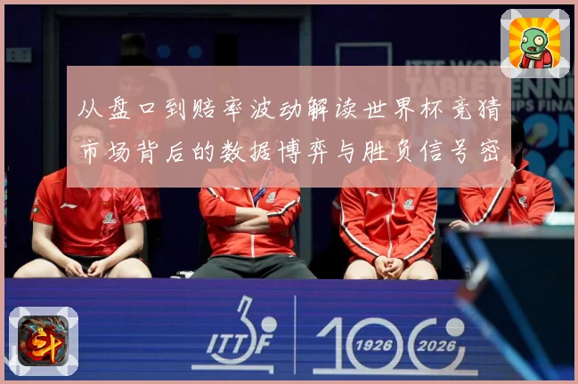 从盘口到赔率波动解读世界杯竞猜市场背后的数据博弈与胜负信号密数据研判-深度解析