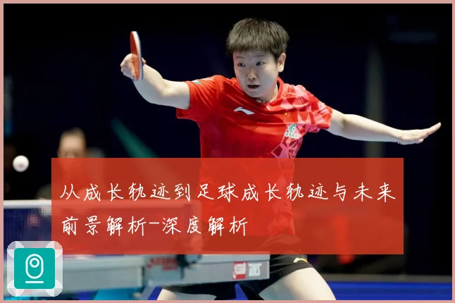从成长轨迹到足球成长轨迹与未来前景解析-深度解析