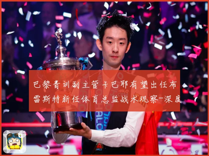 巴黎青训副主管卡巴耶有望出任布雷斯特新任体育总监战术观察-深度解析