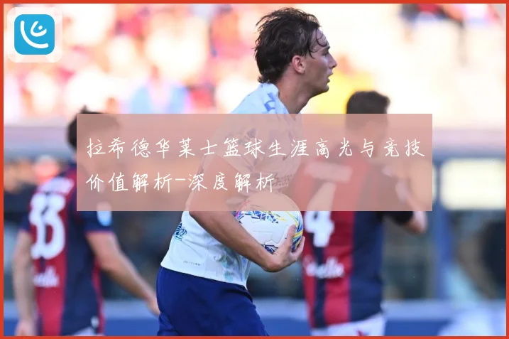 拉希德华莱士篮球生涯高光与竞技价值解析-深度解析