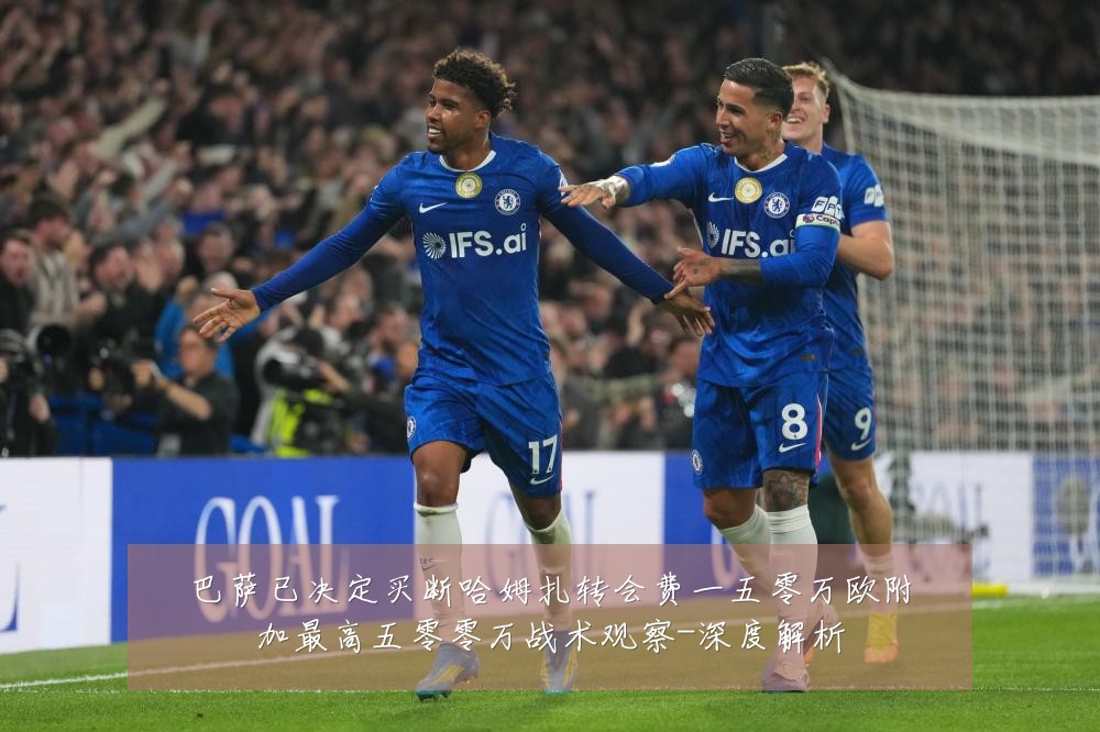 巴萨已决定买断哈姆扎转会费一五零万欧附加最高五零零万战术观察-深度解析
