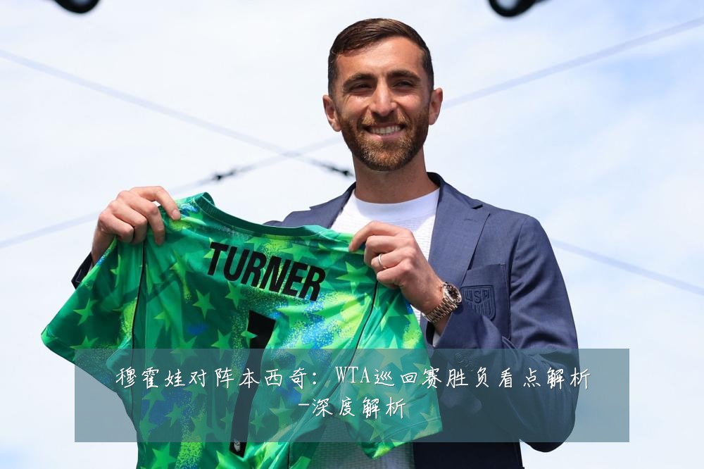 穆霍娃对阵本西奇:WTA巡回赛胜负看点解析-深度解析