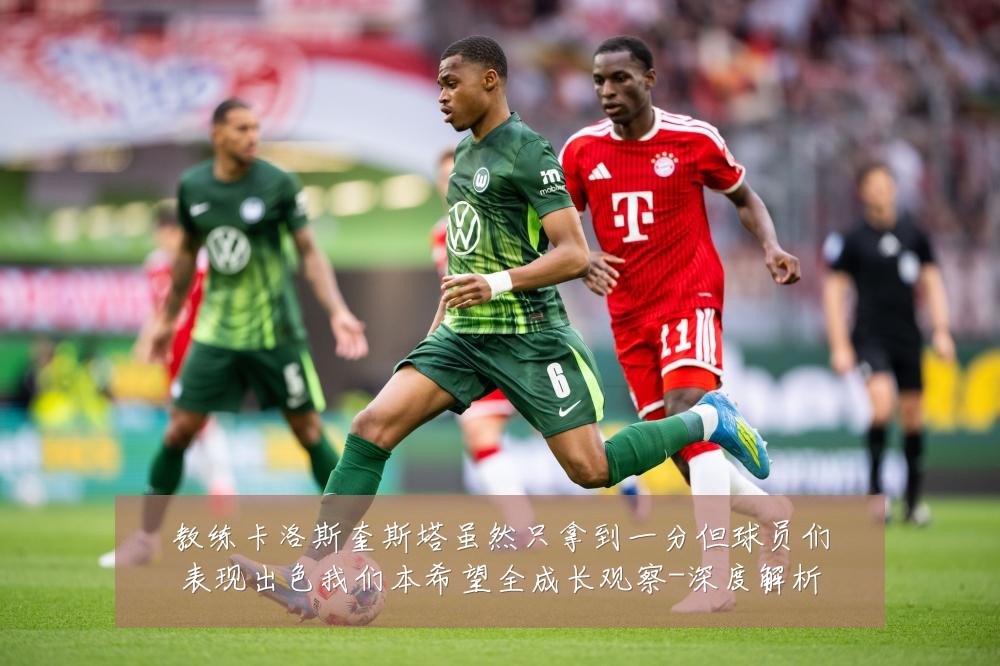 教练卡洛斯奎斯塔虽然只拿到一分但球员们表现出色我们本希望全成长观察-深度解析