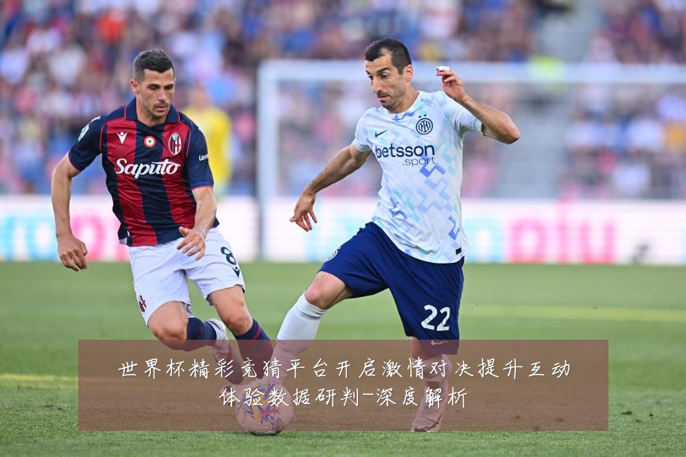 世界杯精彩竞猜平台开启激情对决提升互动体验数据研判-深度解析