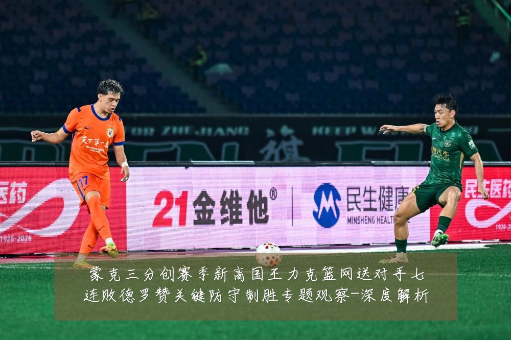 蒙克三分创赛季新高国王力克篮网送对手七连败德罗赞关键防守制胜专题观察-深度解析