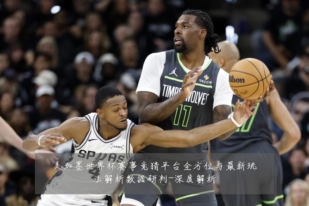 美加墨世界杯赛事竞猜平台全方位与最新玩法解析数据研判-深度解析