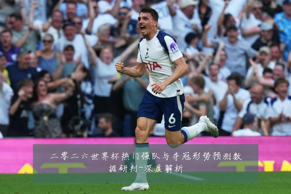 二零二六世界杯热门强队与夺冠形势预测数据研判-深度解析