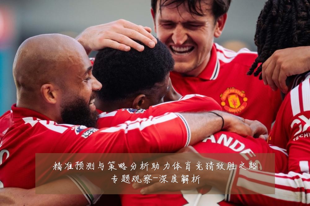 精准预测与策略分析助力体育竞猜致胜之路专题观察-深度解析