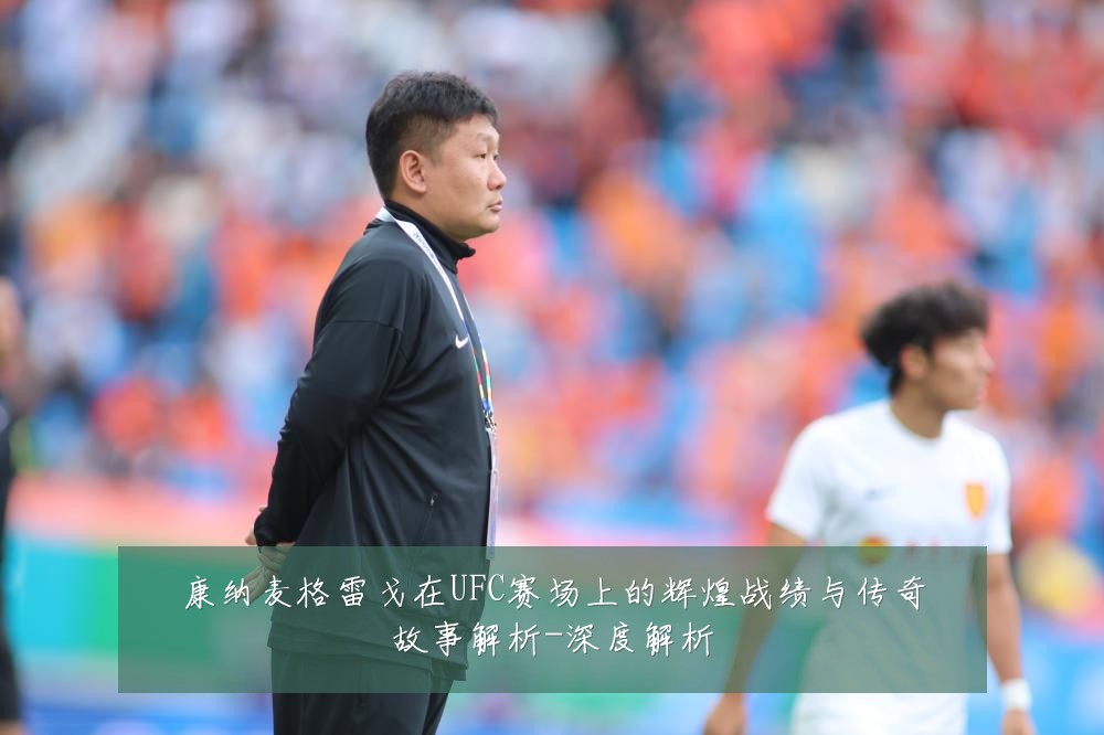 康纳麦格雷戈在UFC赛场上的辉煌战绩与传奇故事解析-深度解析