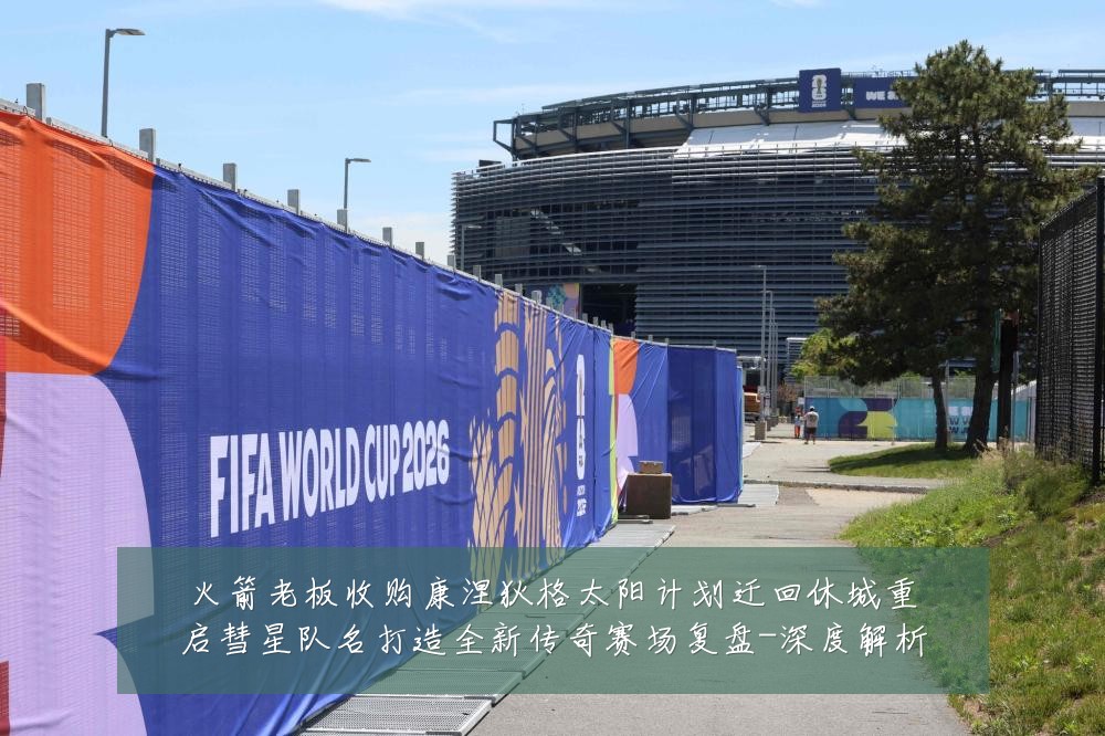 火箭老板收购康涅狄格太阳计划迁回休城重启彗星队名打造全新传奇赛场复盘-深度解析