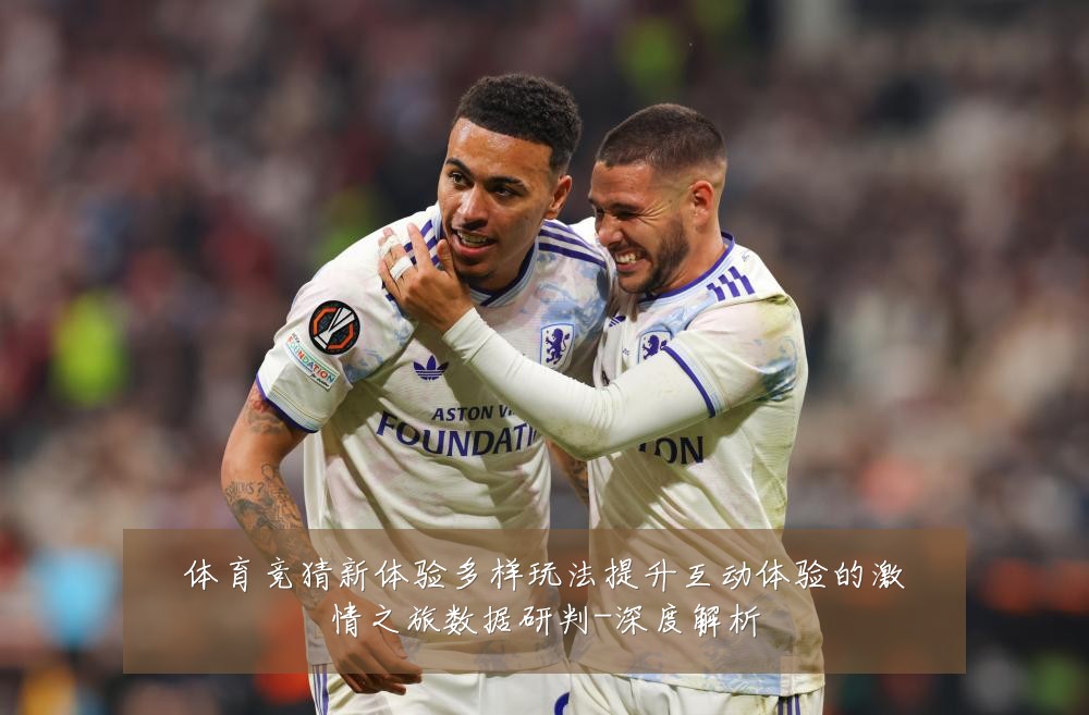 体育竞猜新体验多样玩法提升互动体验的激情之旅数据研判-深度解析
