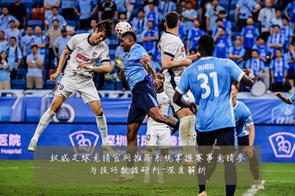 权威足球竞猜官网推荐系统掌握赛事竞猜参与技巧数据研判-深度解析