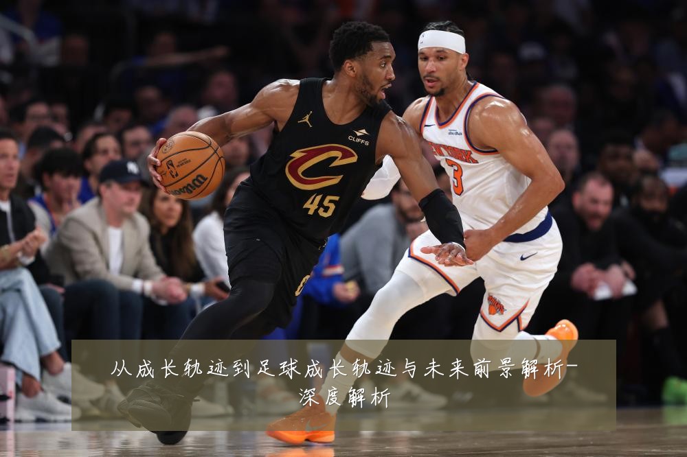 从成长轨迹到足球成长轨迹与未来前景解析-深度解析
