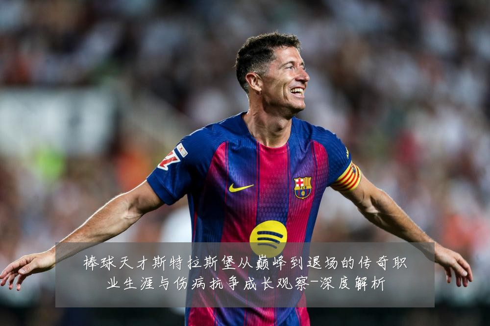 棒球天才斯特拉斯堡从巅峰到退场的传奇职业生涯与伤病抗争成长观察-深度解析